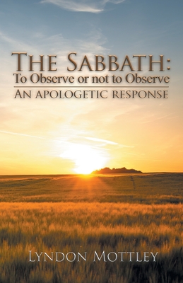 The Sabbath: To Observe or not to Observe: An Apologetic Response - Mottley, Lyndon