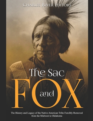 The Sac and Fox: The History and Legacy of the Native American Tribe Forcibly Removed from the Midwest to Oklahoma - Charles River