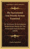 The Sacramental and Priestly System Examined: Or Strictures on Archdeacon Wilberforce's Works on the Incarnation and Eucharist (1854)