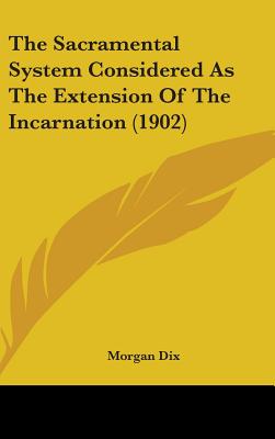 The Sacramental System Considered As The Extension Of The Incarnation (1902) - Dix, Morgan