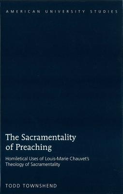 The Sacramentality of Preaching; Homiletical Uses of Louis-Marie Chauvet's Theology of Sacramentality - Townshend, Todd