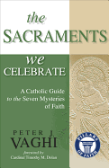 The Sacraments We Celebrate: A Catholic Guide to the Seven Mysteries of Faith