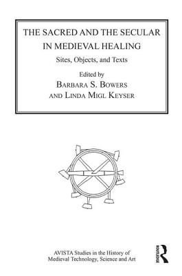 The Sacred and the Secular in Medieval Healing: Sites, Objects, and Texts - Bowers, Barbara S. (Editor), and Keyser, Linda Migl (Editor)