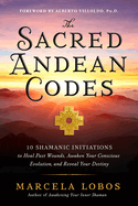 The Sacred Andean Codes: 10 Shamanic Initiations to Heal Past Wounds, Awaken Your Conscious Evolution, an D Reveal Your Destiny