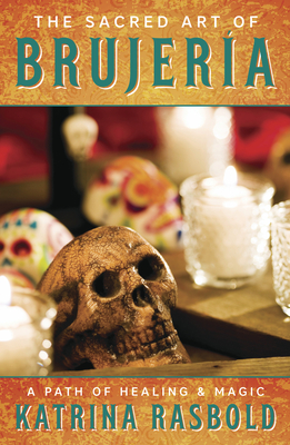 The Sacred Art of Brujeria: A Path of Healing & Magic - Rasbold, Katrina