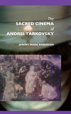 The Sacred Cinema of Andrei Tarkovsky - Robinson, Jeremy Mark