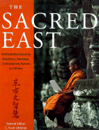 The Sacred East: An Illustrated to Buddhism, Hinduism, Confucianism, Taoism, and Shinto