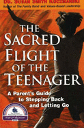 The Sacred Flight of the Teenager: A Parent's Guide to Stepping Back and Letting Go
