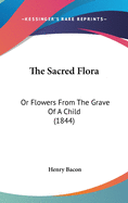 The Sacred Flora: Or Flowers From The Grave Of A Child (1844)