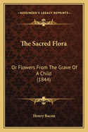 The Sacred Flora: Or Flowers From The Grave Of A Child (1844)