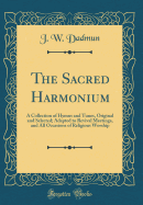 The Sacred Harmonium: A Collection of Hymns and Tunes, Original and Selected; Adapted to Revival Meetings, and All Occasions of Religious Worship (Classic Reprint)