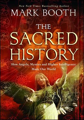 The Sacred History: How Angels, Mystics and Higher Intelligence Made Our World - Booth, Mark