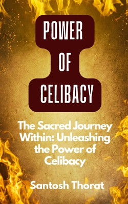 "The Sacred Journey Within: Unleashing the Power of Celibacy" "Pathways Explored: Embracing the Power of Celibacy in the Inner Journey" - Thorat, Santosh