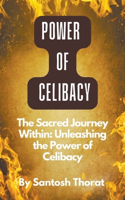 The Sacred Journey Within: Unleashing the Power of Celibacy - Thorat, Santosh