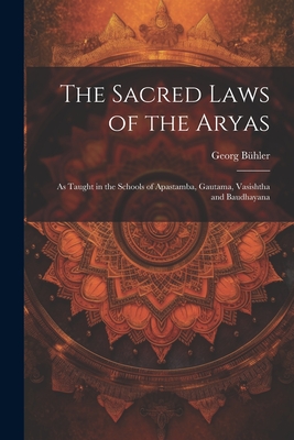 The Sacred Laws of the Aryas: As Taught in the Schools of Apastamba, Gautama, Vasishtha and Baudhayana - Bhler, Georg