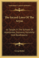 The Sacred Laws Of The Aryas: As Taught In The Schools Of Apastamba, Gautama, Vasishtha And Baudhayana