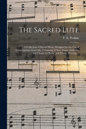 The Sacred Lute: a Collection of Sacred Music, Designed for the Use of Congregations Generally, Consisting of New Tunes, Anthems, and Chants for Public and Private Worship ...