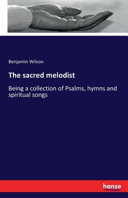 The sacred melodist: Being a collection of Psalms, hymns and spiritual songs - Wilson, Benjamin