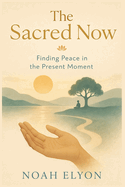 The sacred now: finding peace in the present moment