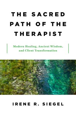 The Sacred Path of the Therapist: Modern Healing, Ancient Wisdom, and Client Transformation - Siegel, Irene R