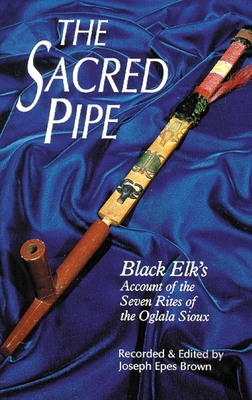 The Sacred Pipe, Volume 36: Black Elk's Account of the Seven Rites of the Oglala Sioux - Brown, Joseph Epes