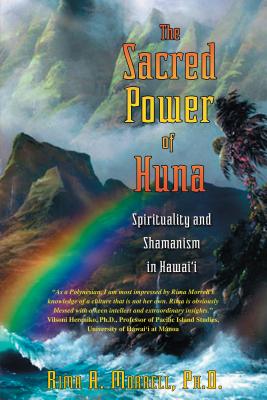 The Sacred Power of Huna: Spirituality and Shamanism in Hawai'i - Morrell, Rima A