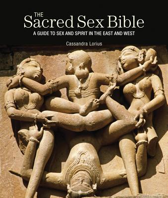 The Sacred Sex Bible: A Guide to Sex and Spirit in the East and West - Lorius, Cassandra