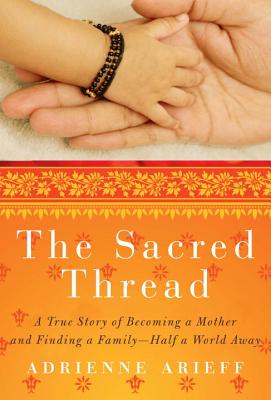 The Sacred Thread: A True Story of Becoming a Mother and Finding a Family--Half a World Away - Arieff, Adrienne, and West, Beverly