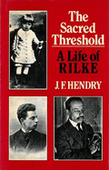 The Sacred Threshold: A Life of Rainer Maria Rilke - Hendry, J F