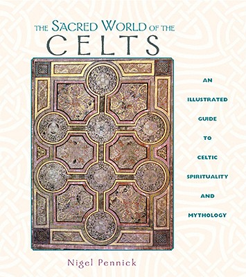 The Sacred World of the Celts: An Illustrated Guide to Celtic Spirituality and Mythology - Pennick, Nigel