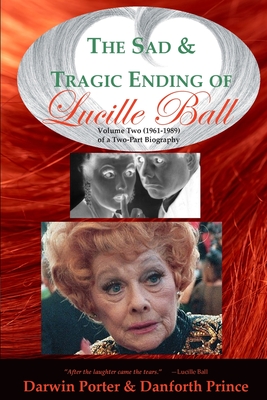 The Sad and Tragic Ending of Lucille Ball: Volume Two (1961-1989) of a Two-Part Biography - Porter, Darwin, and Prince, Danforth
