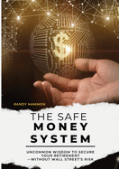 The Safe Money System: Uncommon Wisdom to Secure Your Retirement -Without Wall Street's Risk