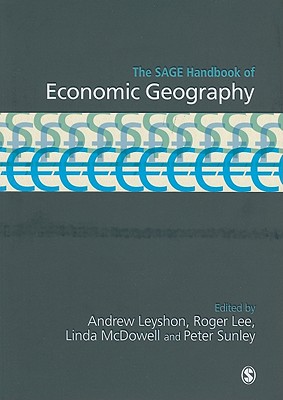 The SAGE Handbook of Economic Geography - Leyshon, Andrew (Editor), and Lee, Roger (Editor), and McDowell, Linda (Editor)