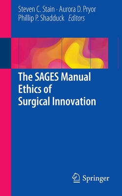 The Sages Manual Ethics of Surgical Innovation - Stain, Steven C (Editor), and Pryor, Aurora D (Editor), and Shadduck, Phillip P (Editor)