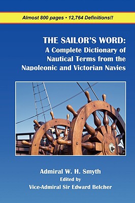 The Sailor's Word: A Complete Dictionary of Nautical Terms from the Napoleonic and Victorian Navies - Smyth, William Henry, Admiral, and Belcher, Edward (Editor)