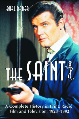 The Saint: A Complete History in Print, Radio, Film and Television of Leslie Charteris' Robin Hood of Modern Crime, Simon Templar, 1928-1992 - Barer, Burl
