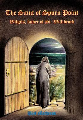 The Saint of Spurn Point: Wilgils, Father of St. Willibrord - Mathison, Phil