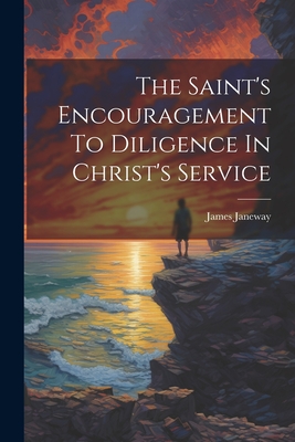 The Saint's Encouragement To Diligence In Christ's Service - Janeway, James