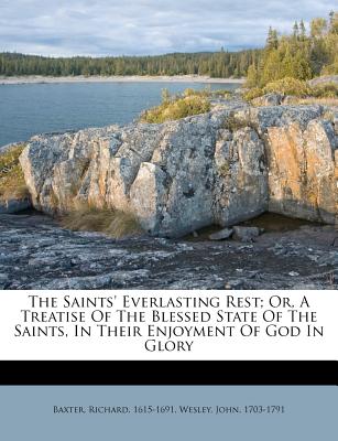 The Saints' Everlasting Rest; Or, a Treatise of the Blessed State of the Saints in Their Enjoyment of God in Glory - 1615-1691, Baxter Richard (Creator)