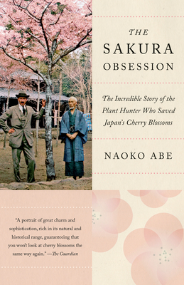 The Sakura Obsession: The Incredible Story of the Plant Hunter Who Saved Japan's Cherry Blossoms - Abe, Naoko