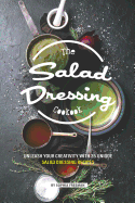 The Salad Dressing Cookbook: Unleash your Creativity with 25 Unique Salad Dressing Recipes