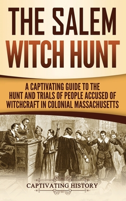 The Salem Witch Hunt: A Captivating Guide to the Hunt and Trials of People Accused of Witchcraft in Colonial Massachusetts - History, Captivating