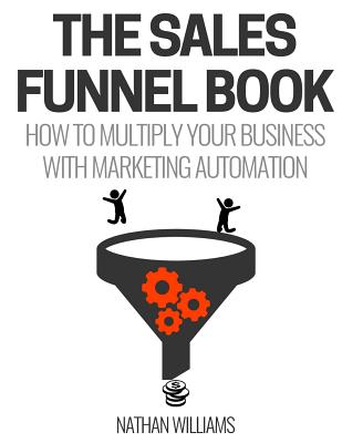 The Sales Funnel Book: How to Multiply Your Business with Marketing Automation - Williams, Nathan