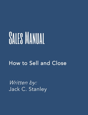 The Sales Manual: How to Effectively Sell and Close - Stanley, Jack C