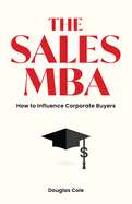 The Sales MBA: How to Influence Corporate Buyers