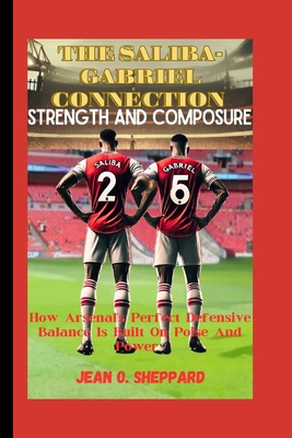 The Saliba-Gabriel Connection: STRENGTH AND COMPOSURE: How Arsenal's Perfect Defensive Balance Is Built On Poise And Power - O Sheppard, Jean