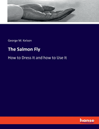 The Salmon Fly: How to Dress It and how to Use It