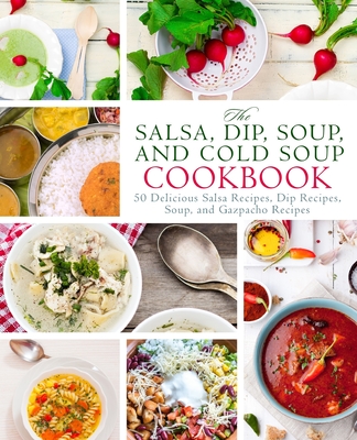 The Salsa, Dip, Soup, and Cold Soup Cookbook: 50 Delicious Salsa Recipes, Dip Recipes, Soup, and Gazpacho Recipes (2nd Edition) - Press, Booksumo