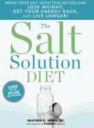 The Salt Solution Diet: Break Your Salt Addiction So You Can Lose Weight, Get Your Energy Back, and Live Longer!