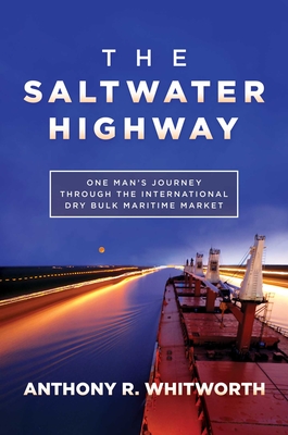 The Saltwater Highway: One Man's Journey Through the International Dry Bulk Maritime Market - Whitworth, Anthony R